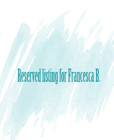 Reserved listing for Francesca B.